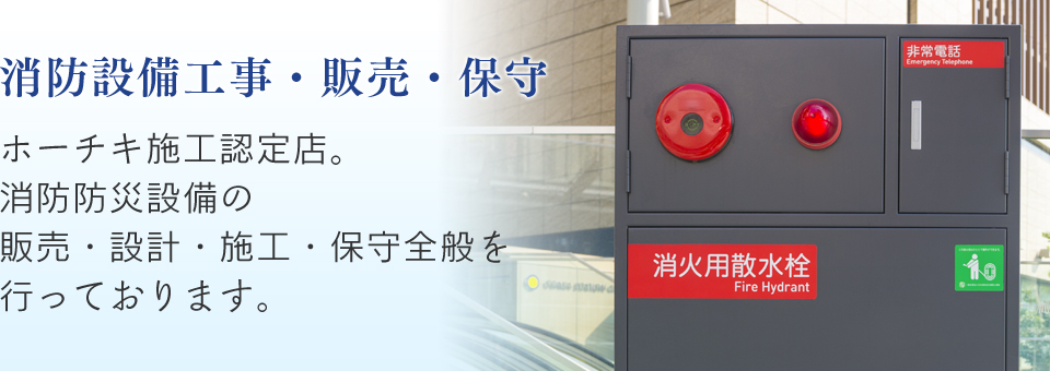 消防設備工事・販売・保守。ホーチキ施工認定店。消防防災設備の販売・設計・施工・保守全般をを行っております。